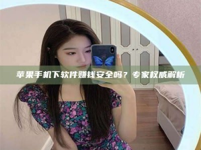西安苹果手机下软件赚钱安全吗？专家权威解析
