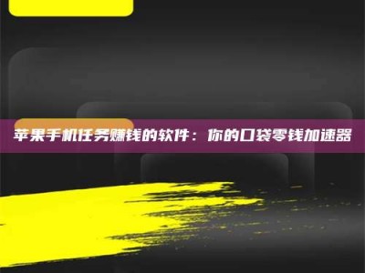 西安苹果手机任务赚钱的软件：你的口袋零钱加速器