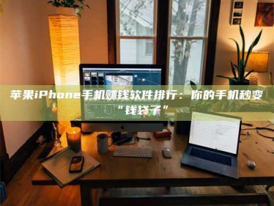 西安苹果iPhone手机赚钱软件排行：你的手机秒变“钱袋子”