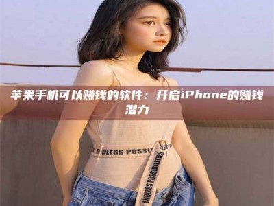 西安苹果手机可以赚钱的软件：开启iPhone的赚钱潜力