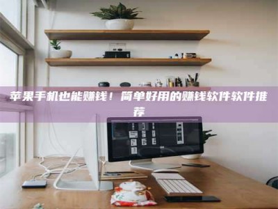 西安苹果手机也能赚钱！简单好用的赚钱软件软件推荐