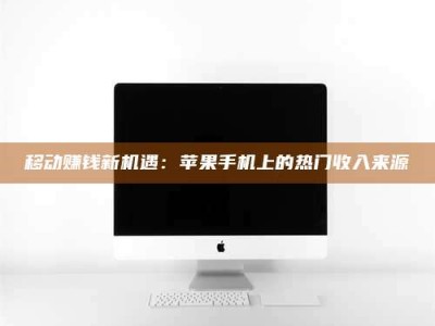 西安移动赚钱新机遇：苹果手机上的热门收入来源