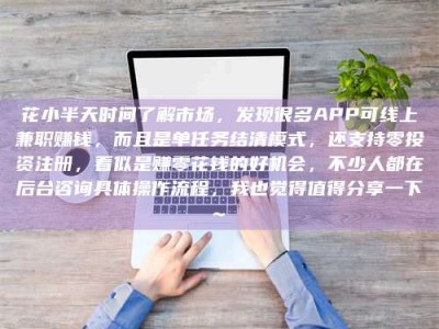 西安花小半天时间了解市场，发现很多APP可线上兼职赚钱，而且是单任务结清模式，还支持零投资注册，看似是赚零花钱的好机会，不少人都在后台咨询具体操作流程，我也觉得值得分享一下~