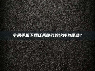 西安苹果手机下载任务赚钱的软件有哪些？