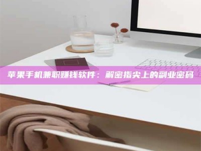 西安苹果手机兼职赚钱软件：解密指尖上的副业密码
