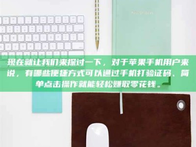 西安现在就让我们来探讨一下，对于苹果手机用户来说，有哪些便捷方式可以通过手机打验证码、简单点击操作就能轻松赚取零花钱。