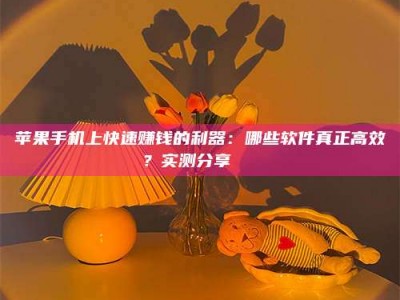 西安苹果手机上快速赚钱的利器：哪些软件真正高效？实测分享🌟