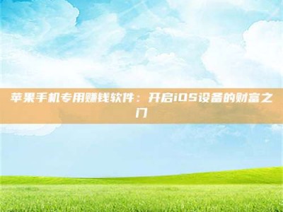 西安苹果手机专用赚钱软件：开启iOS设备的财富之门